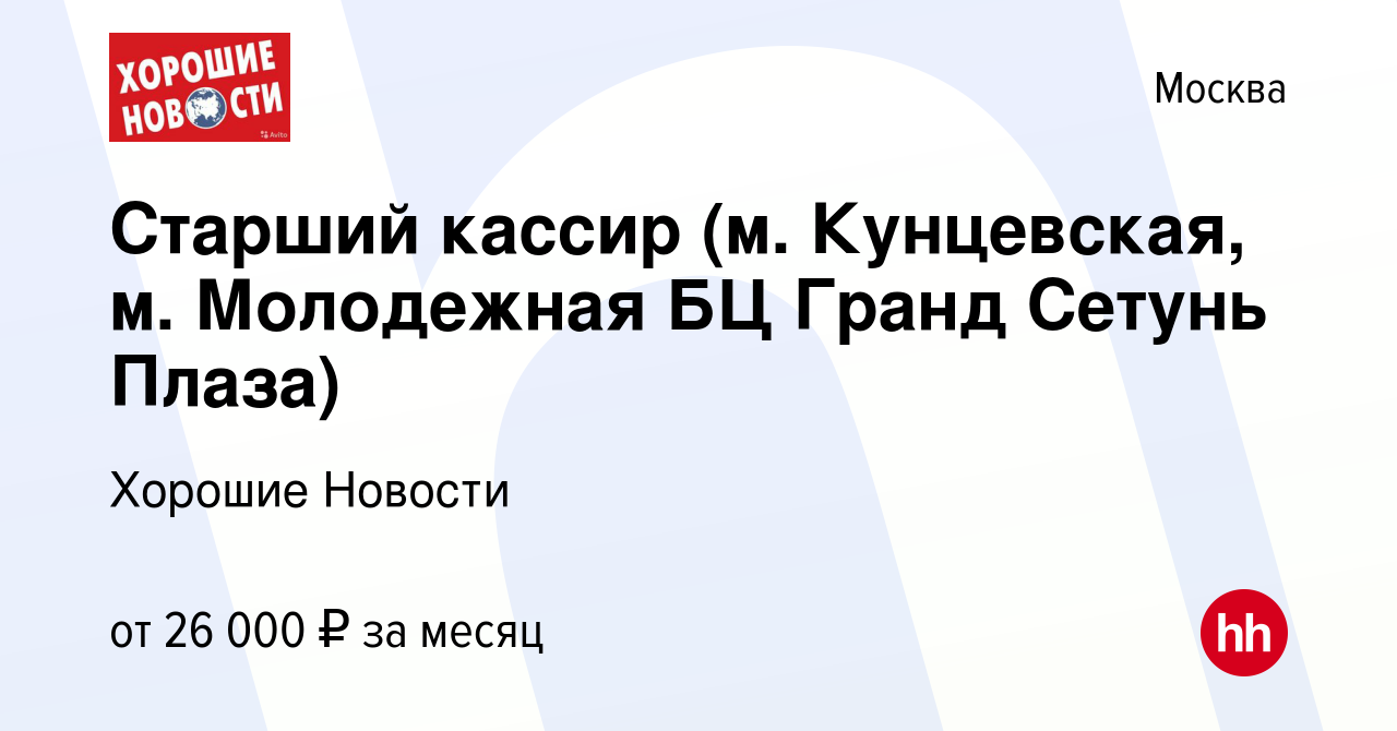 Вакансия Старший кассир (м. Кунцевская, м. Молодежная БЦ Гранд Сетунь Плаза)  в Москве, работа в компании Хорошие Новости (вакансия в архиве c 27 февраля  2015)