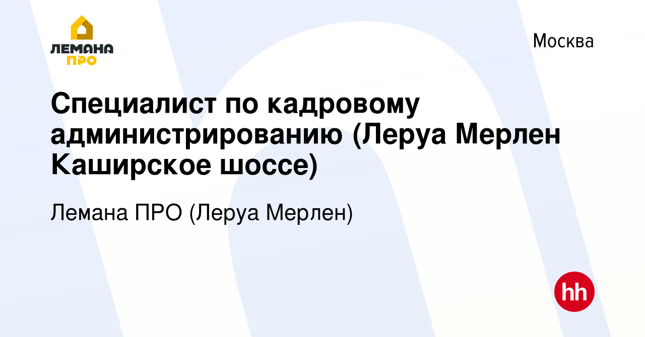 Вакансия Специалист по кадровому администрированию (Леруа Мерлен Каширское  шоссе) в Москве, работа в компании Леруа Мерлен (вакансия в архиве c 5 июня  2015)