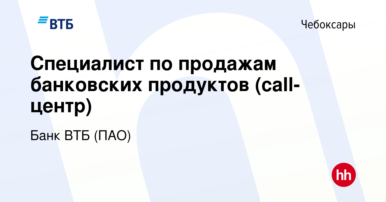 Вакансия Специалист по продажам банковских продуктов (call-центр) в  Чебоксарах, работа в компании Банк ВТБ (ПАО) (вакансия в архиве c 20  августа 2015)