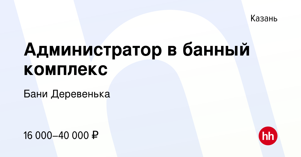 Вакансия Администратор в банный комплекс в Казани, работа в компании Бани  Деревенька (вакансия в архиве c 13 мая 2015)