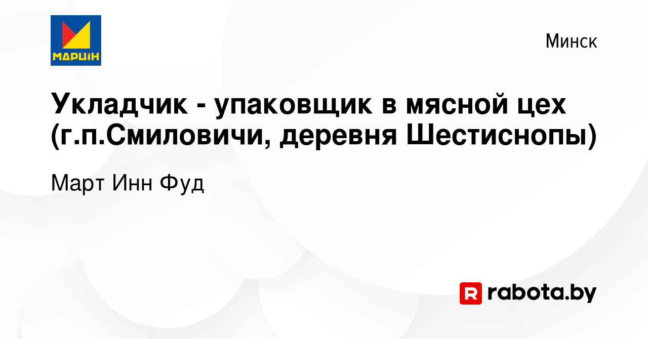 Вакансия Укладчик - упаковщик в мясной цех (г.п.Смиловичи, деревня  Шестиснопы) в Минске, работа в компании Март Инн Фуд (вакансия в архиве c  24 апреля 2015)