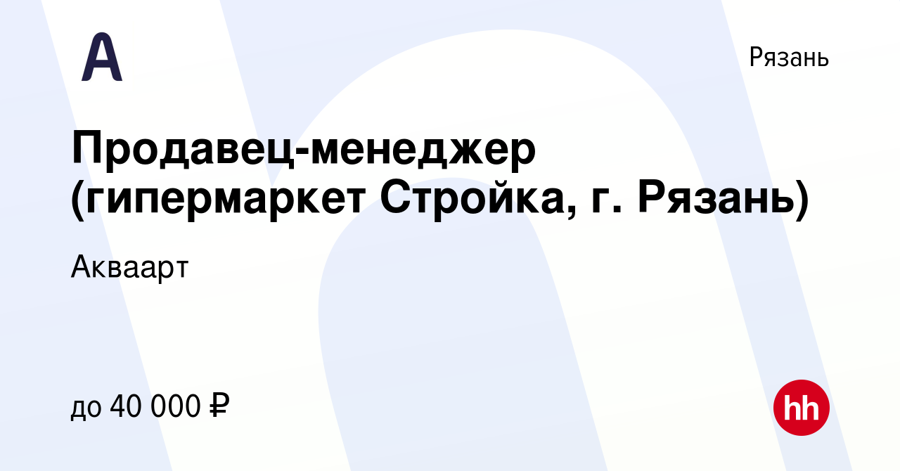 Вакансия Продавец-менеджер (гипермаркет Стройка, г. Рязань) в Рязани,  работа в компании Акваарт (вакансия в архиве c 17 мая 2015)