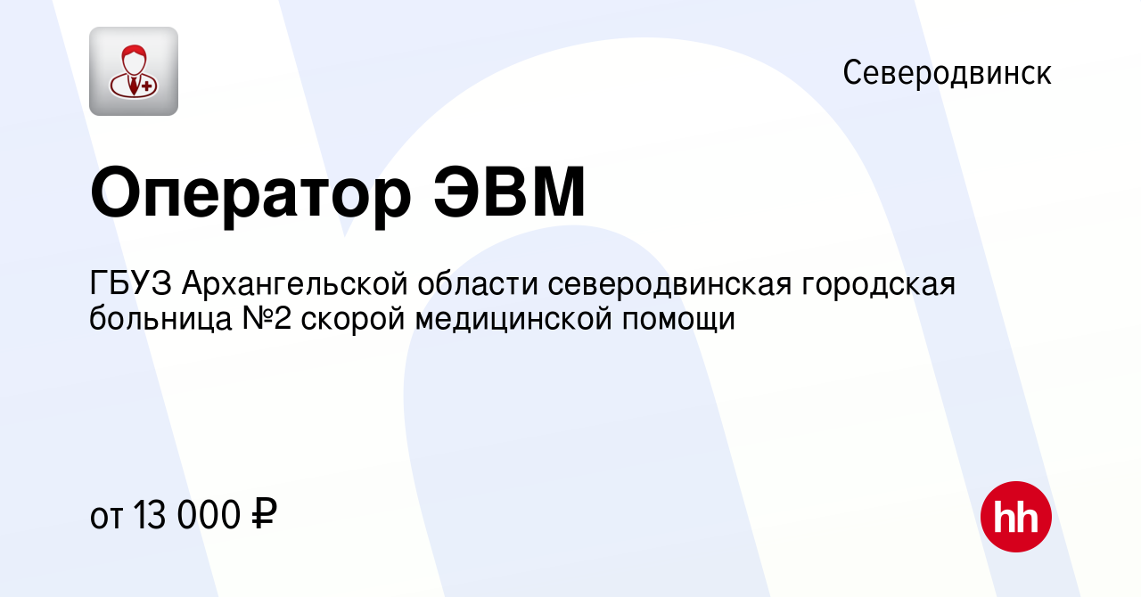 Вакансия Оператор ЭВМ в Северодвинске, работа в компании ГБУЗ Архангельской  области северодвинская городская больница №2 скорой медицинской помощи  (вакансия в архиве c 19 июля 2015)