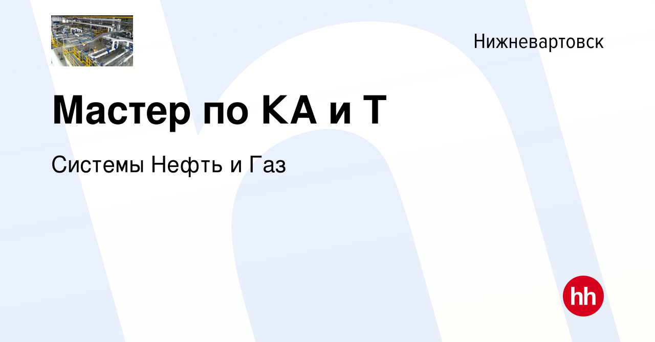 Вакансия Мастер по КА и Т в Нижневартовске, работа в компании Системы Нефть  и Газ (вакансия в архиве c 11 июня 2015)