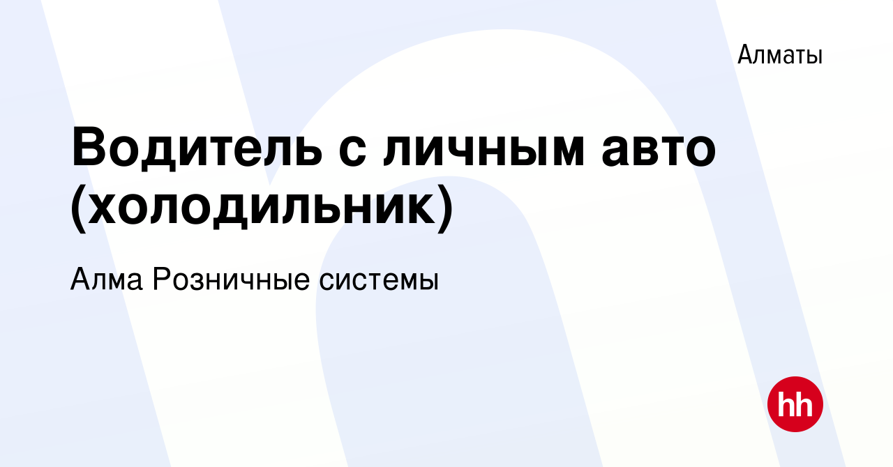 Вакансия Водитель с личным авто (холодильник) в Алматы, работа в компании  Алма Розничные системы (вакансия в архиве c 11 июня 2015)