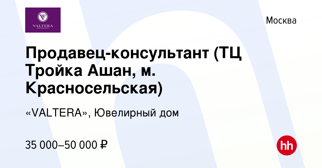 Вакансия Продавец-консультант (ТЦ Тройка Ашан, м. Красносельская) в Москве,  работа в компании «VALTERA», Ювелирный дом (вакансия в архиве c 17 июня  2015)