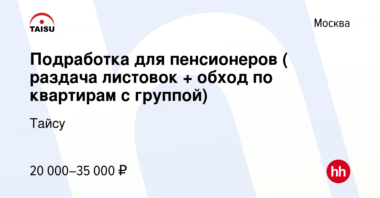 Вакансия Подработка для пенсионеров ( раздача листовок + обход по квартирам  с группой) в Москве, работа в компании Тайсу (вакансия в архиве c 15 мая  2015)