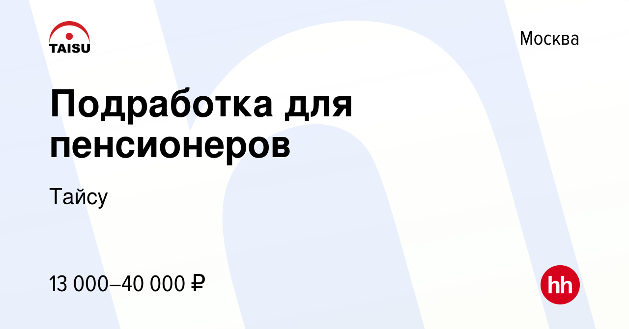 Вакансия Подработка для пенсионеров в Москве, работа в компании Тайсу  (вакансия в архиве c 29 мая 2015)