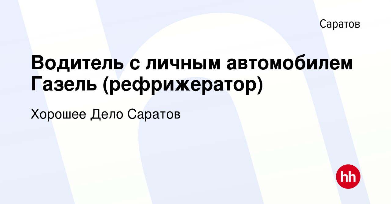 Вакансия Водитель с личным автомобилем Газель (рефрижератор) в Саратове,  работа в компании Хорошее Дело Саратов (вакансия в архиве c 16 июля 2015)