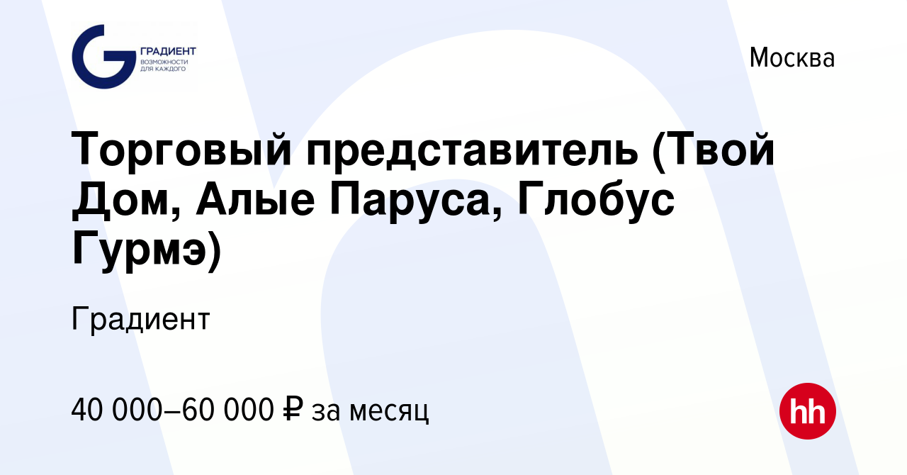 Вакансия Торговый представитель (Твой Дом, Алые Паруса, Глобус Гурмэ) в  Москве, работа в компании Градиент (вакансия в архиве c 17 августа 2015)