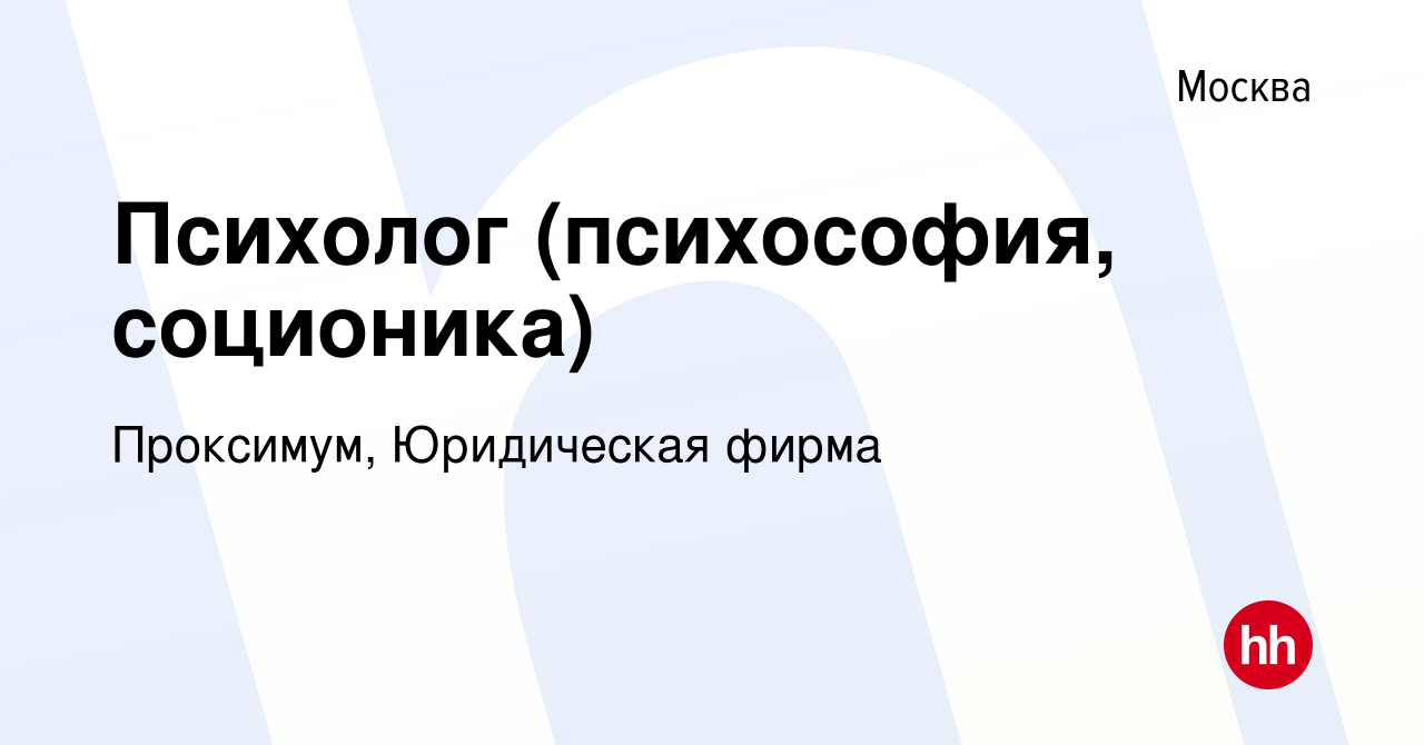 Вакансия Психолог (психософия, соционика) в Москве, работа в компании  Проксимум, Юридическая фирма (вакансия в архиве c 1 августа 2015)