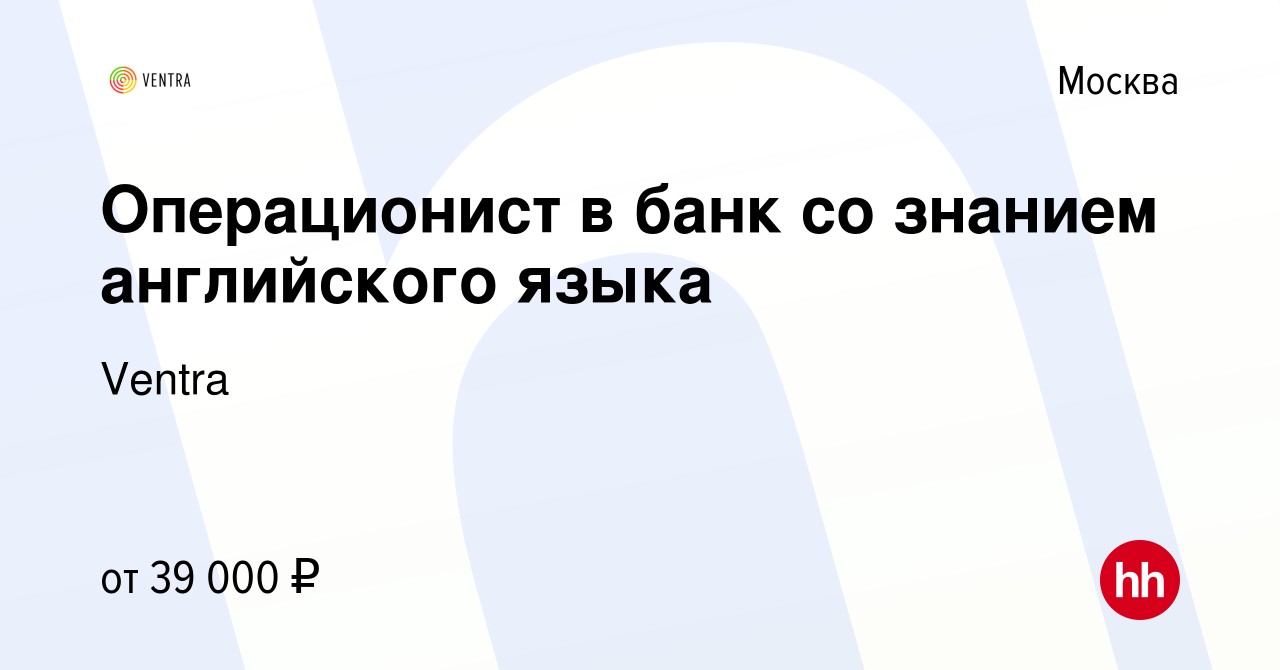 Вакансия Операционист в банк со знанием английского языка в Москве, работа  в компании Ventra (вакансия в архиве c 23 августа 2015)