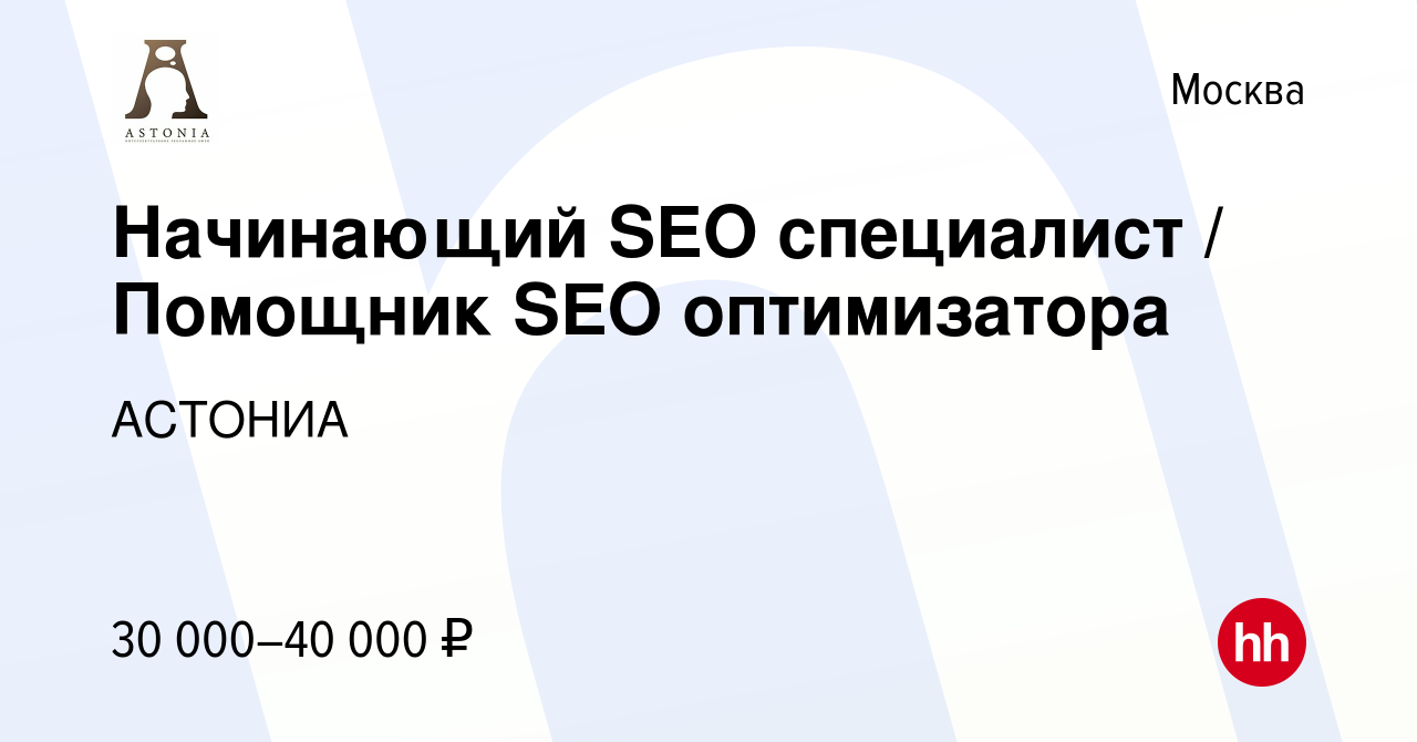 Вакансия Начинающий SEO специалист / Помощник SEO оптимизатора в Москве,  работа в компании Астони (вакансия в архиве c 27 августа 2015)