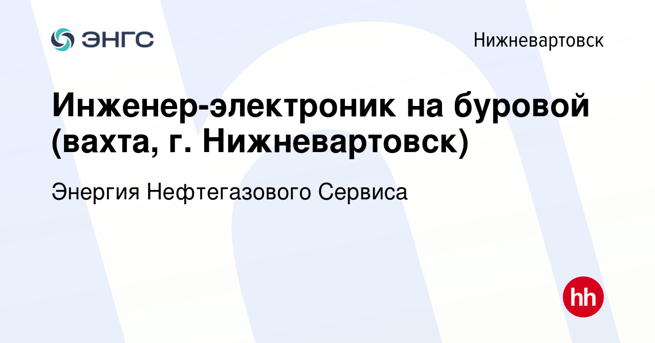 Вакансия Инженер-электроник на буровой (вахта, г. Нижневартовск) в  Нижневартовске, работа в компании Энергия Нефтегазового Сервиса (вакансия в  архиве c 1 ноября 2015)