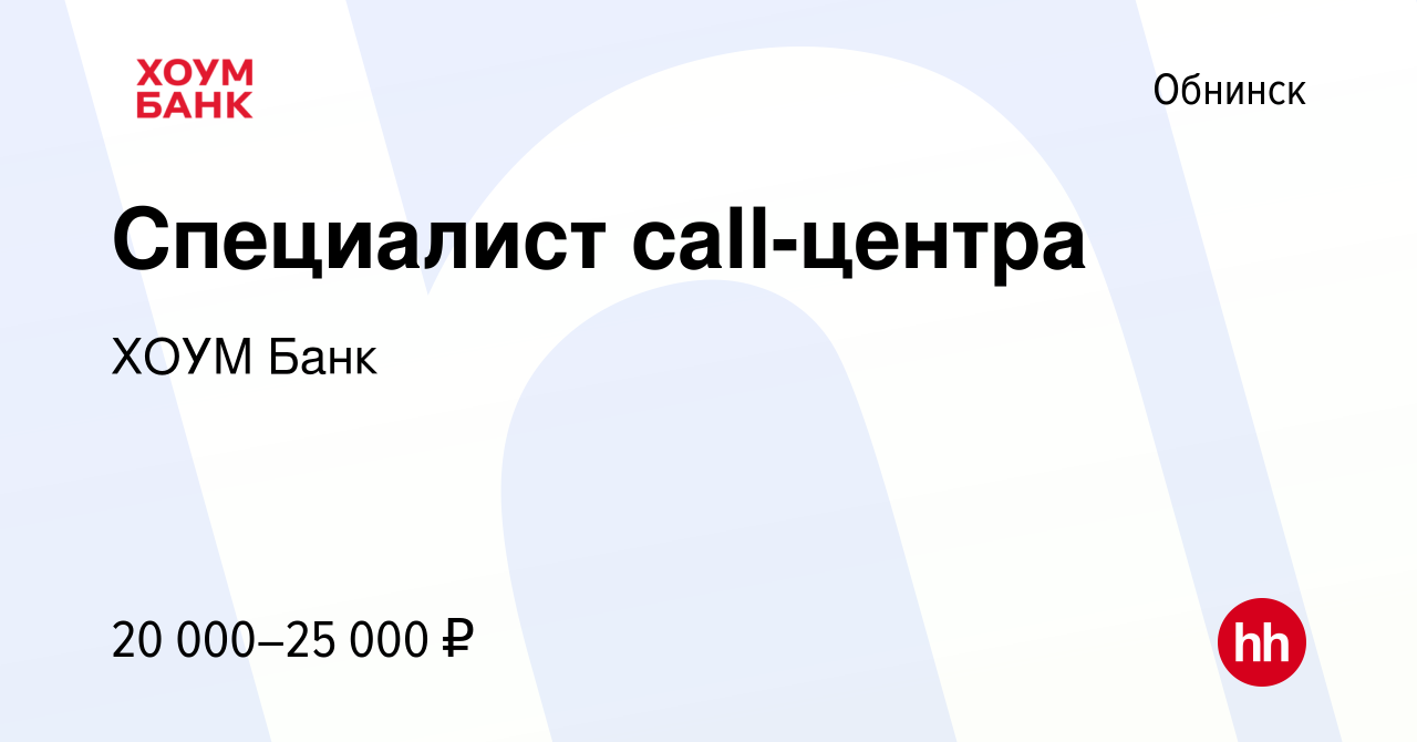 Вакансия Специалист call-центра в Обнинске, работа в компании ХОУМ Банк  (вакансия в архиве c 10 января 2016)