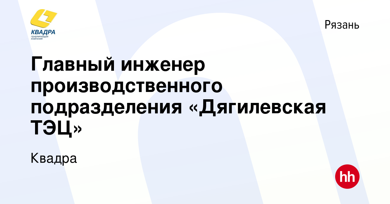 Вакансия Главный инженер производственного подразделения «Дягилевская ТЭЦ»  в Рязани, работа в компании Квадра (вакансия в архиве c 15 сентября 2015)