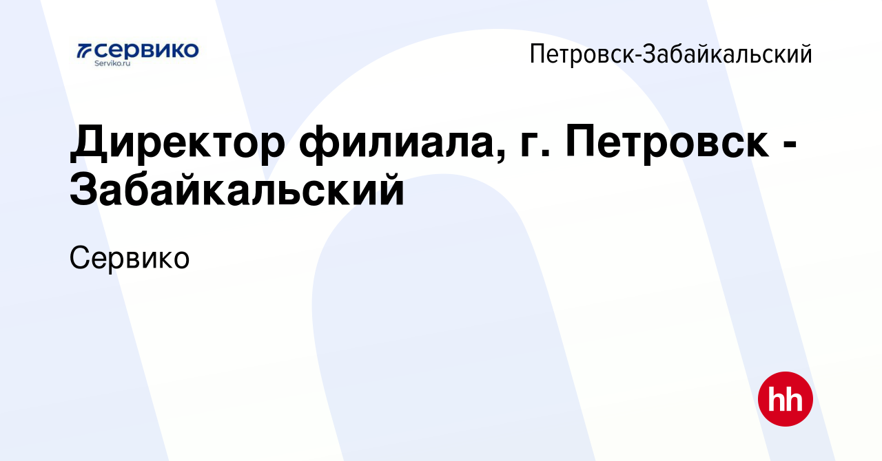 Вакансия Директор филиала, г. Петровск - Забайкальский в  Петровско-Забайкальском, работа в компании Сервико (вакансия в архиве c 10  сентября 2015)