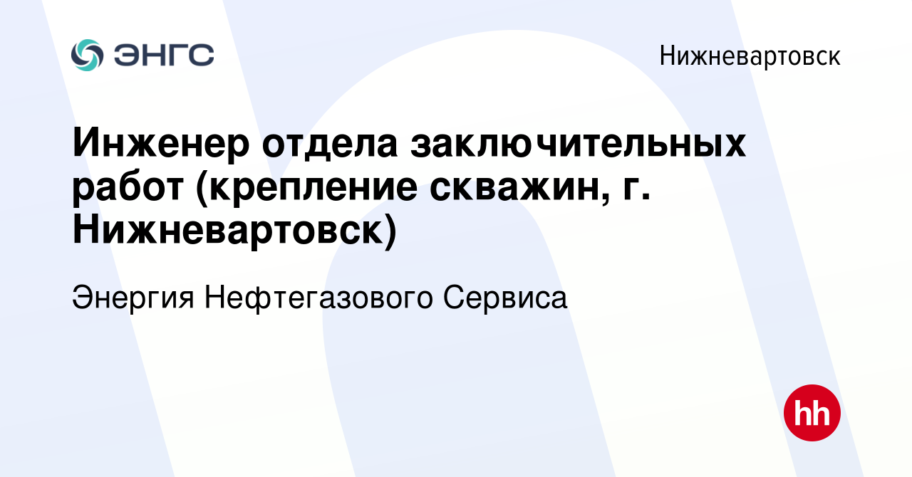 Вакансия Инженер отдела заключительных работ (крепление скважин, г.  Нижневартовск) в Нижневартовске, работа в компании Энергия Нефтегазового  Сервиса (вакансия в архиве c 5 ноября 2015)