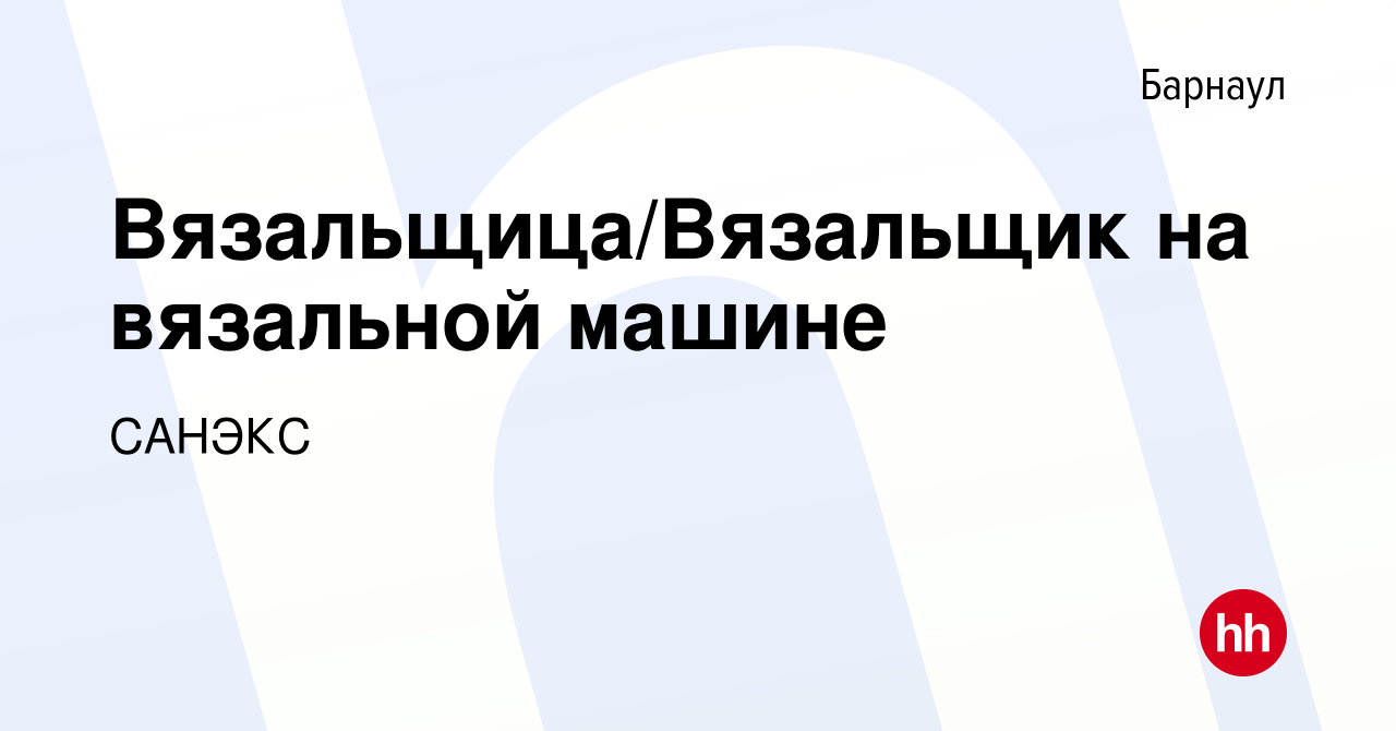 Вакансия Вязальщица/Вязальщик на вязальной машине в Барнауле, работа в  компании САНЭКС (вакансия в архиве c 15 октября 2015)