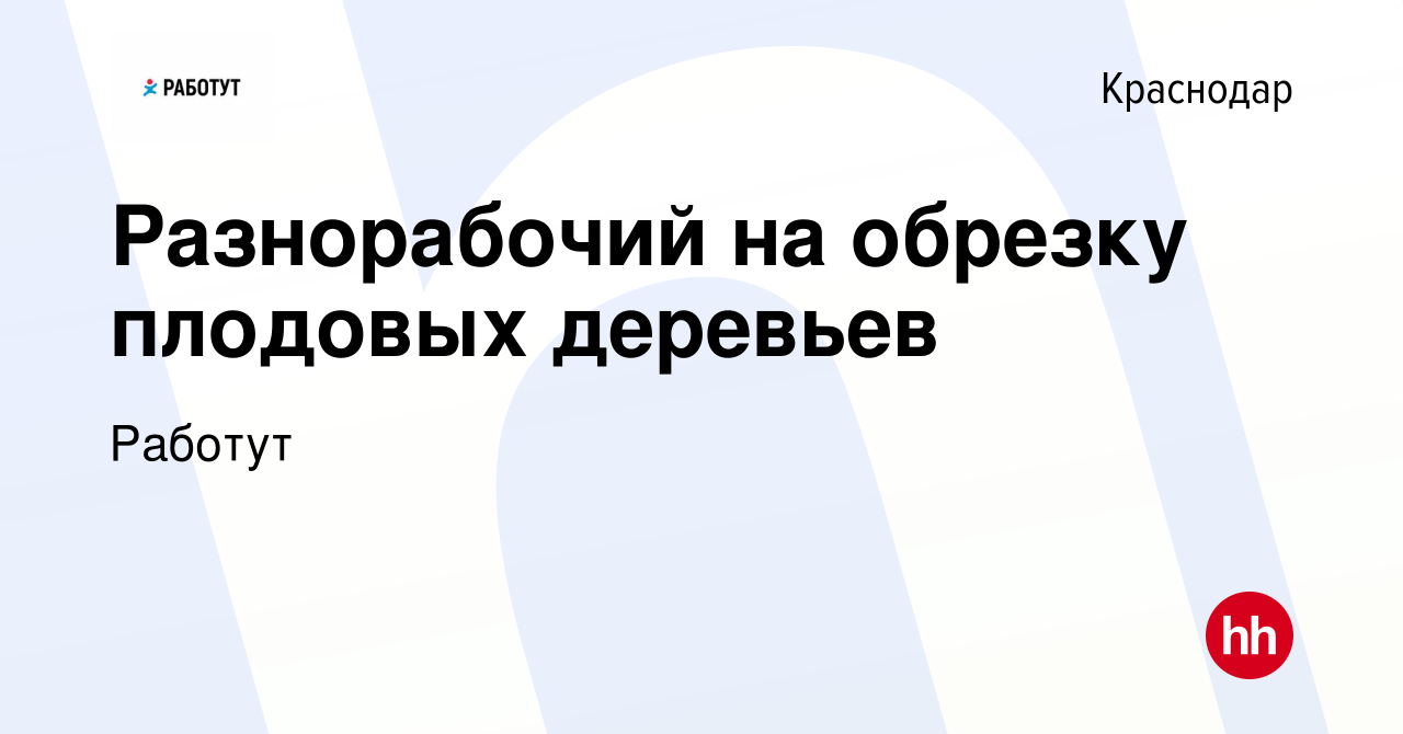 Вакансия Разнорабочий на обрезку плодовых деревьев в Краснодаре, работа в  компании Работут (вакансия в архиве c 9 февраля 2016)