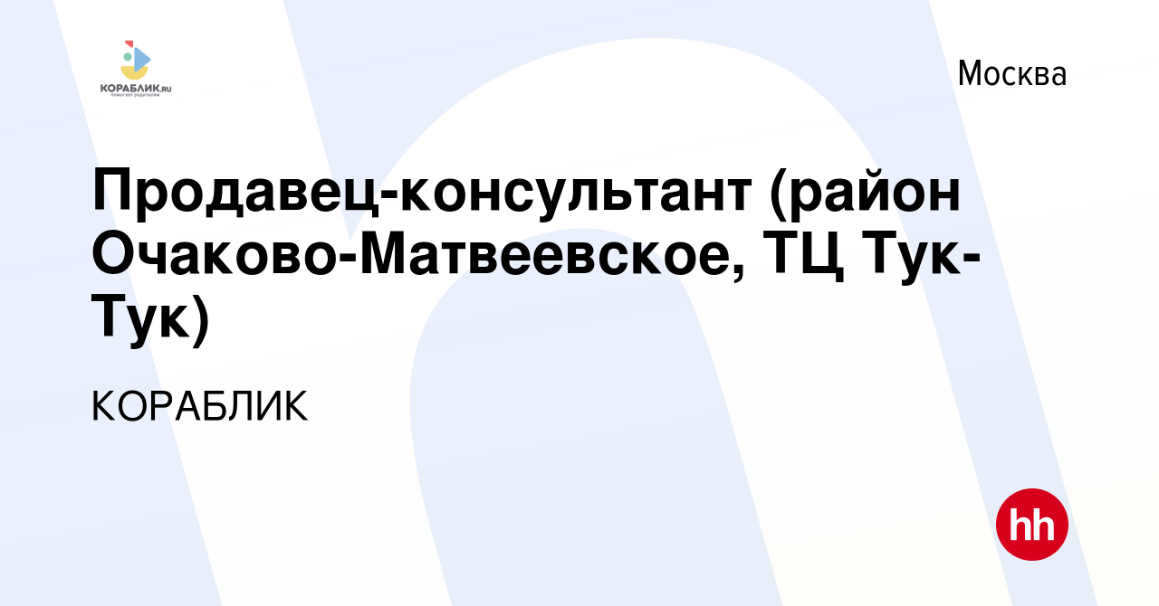 Вакансия Продавец-консультант (район Очаково-Матвеевское, ТЦ Тук-Тук) в  Москве, работа в компании КОРАБЛИК (вакансия в архиве c 12 ноября 2015)