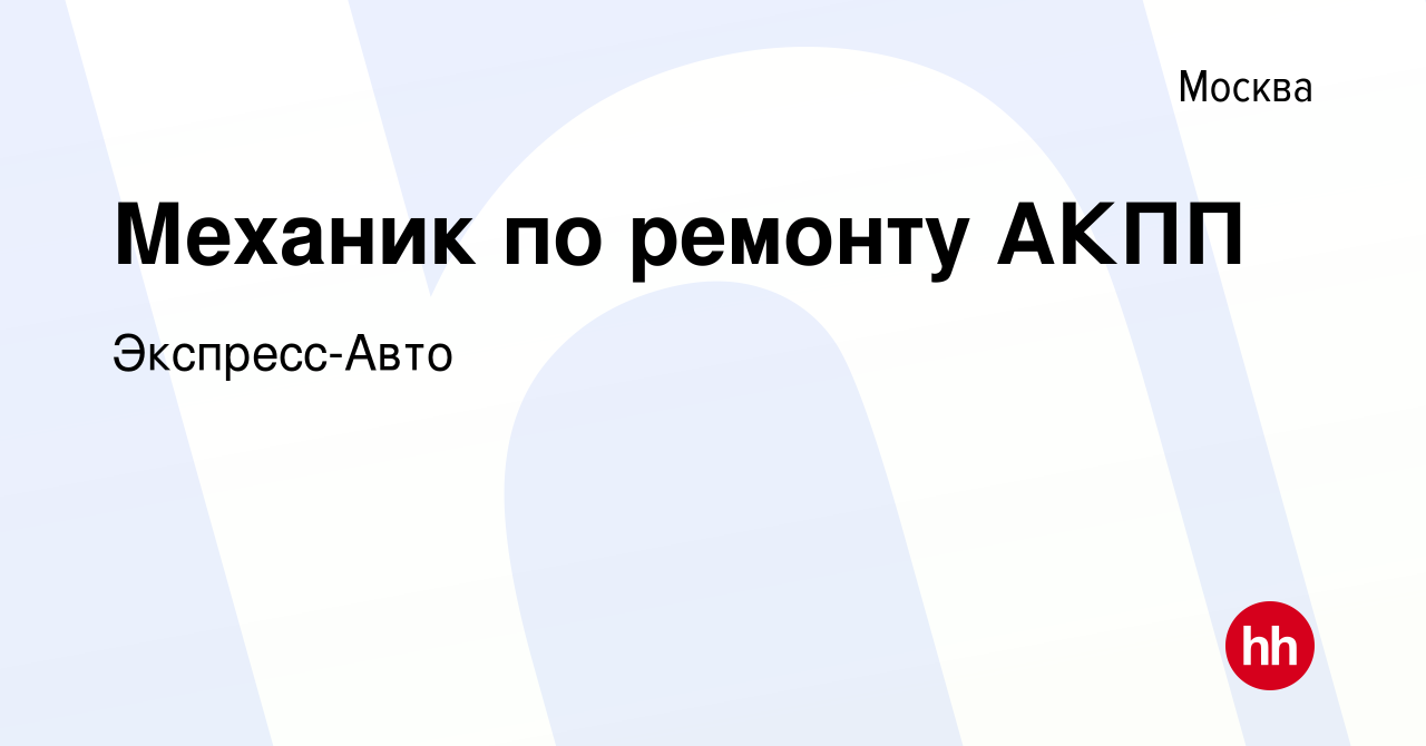 Вакансия Механик по ремонту АКПП в Москве, работа в компании Экспресс-Авто  (вакансия в архиве c 17 декабря 2015)