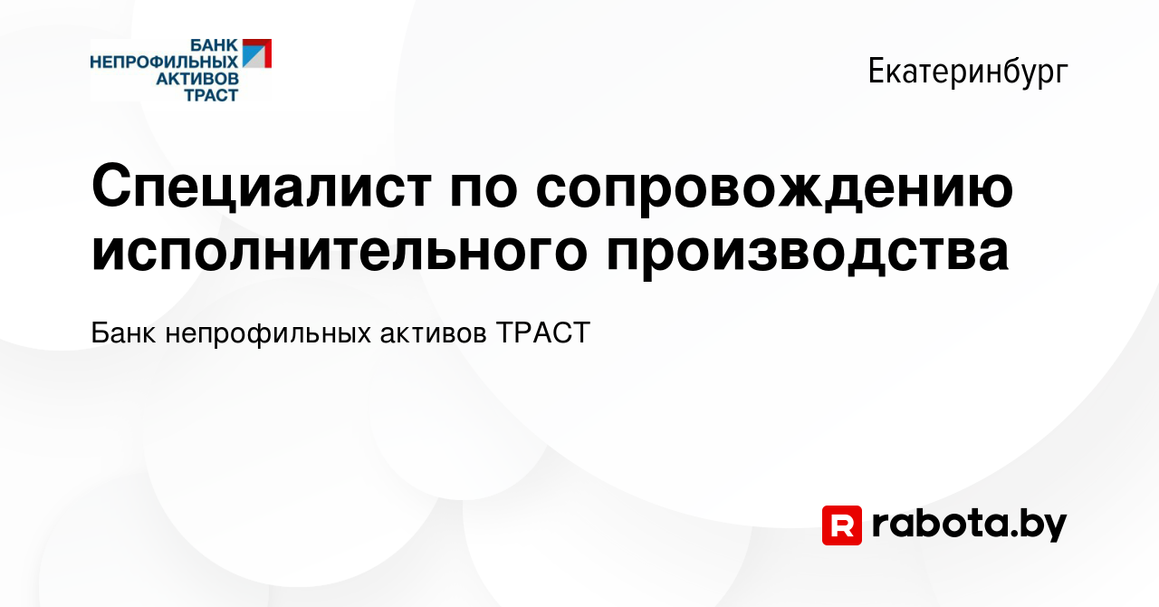 Вакансия Специалист по сопровождению исполнительного производства в  Екатеринбурге, работа в компании Банк непрофильных активов ТРАСТ (вакансия  в архиве c 7 декабря 2015)