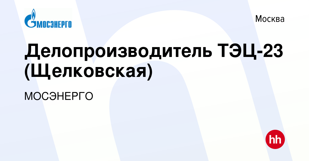 Вакансия Делопроизводитель ТЭЦ-23 (Щелковская) в Москве, работа в компании  МОСЭНЕРГО (вакансия в архиве c 7 декабря 2015)