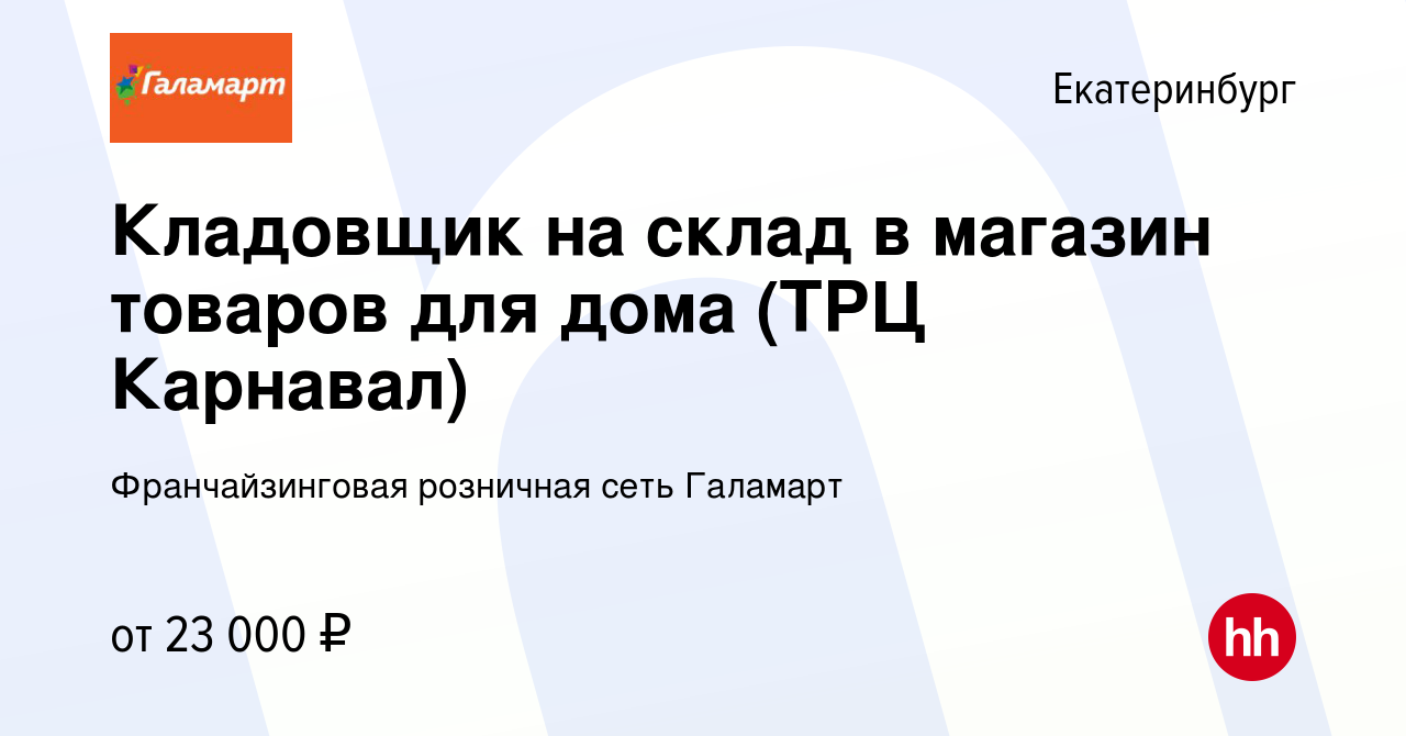 Вакансия Кладовщик на склад в магазин товаров для дома (ТРЦ Карнавал) в  Екатеринбурге, работа в компании Франчайзинговая розничная сеть Галамарт  (вакансия в архиве c 19 января 2016)