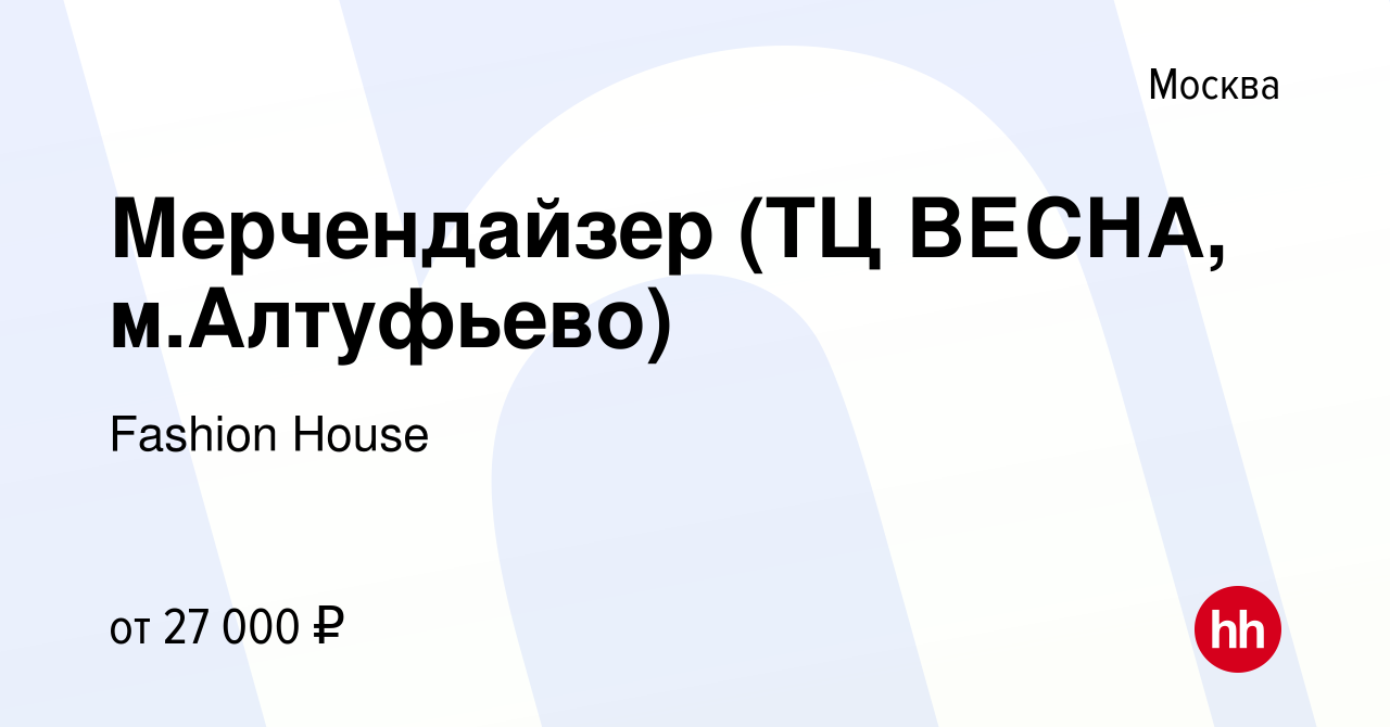 Вакансия Мерчендайзер (ТЦ ВЕСНА, м.Алтуфьево) в Москве, работа в компании  Fashion House (вакансия в архиве c 22 января 2016)