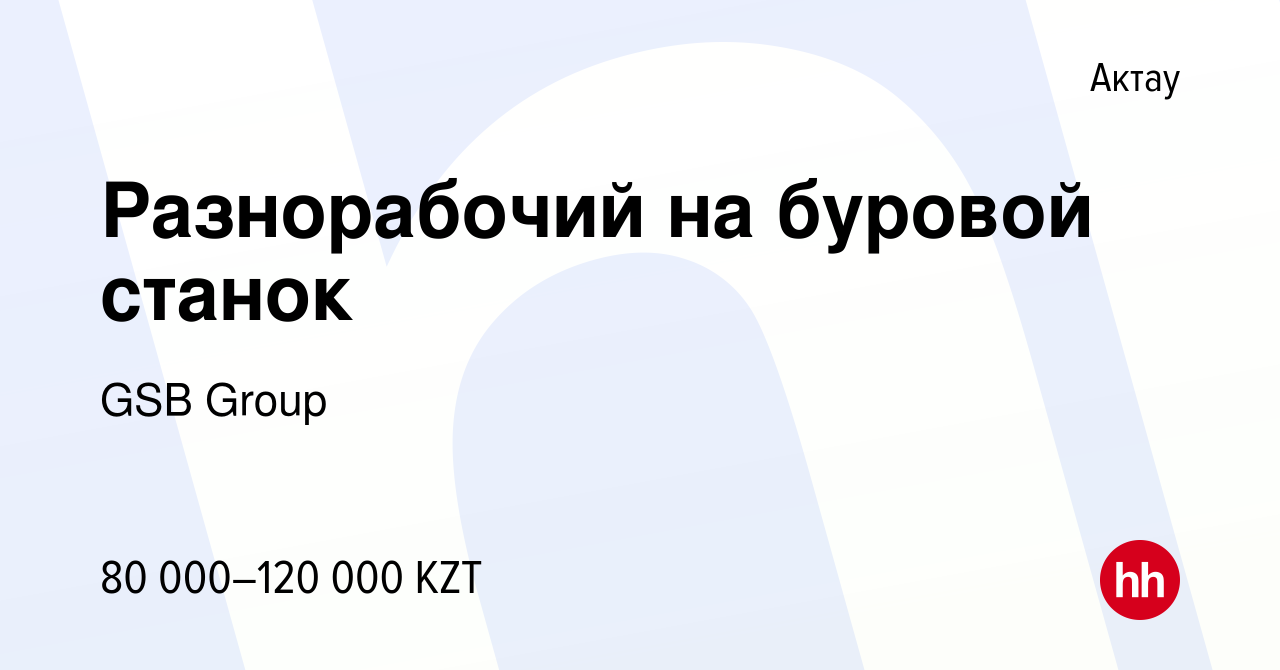 Вакансия Разнорабочий на буровой станок в Актау, работа в компании GSB  Group (вакансия в архиве c 21 января 2016)