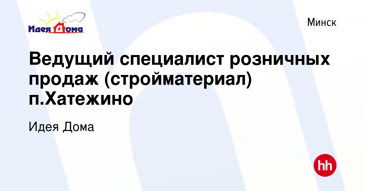 Вакансия Ведущий специалист розничных продаж (стройматериал) п.Хатежино в  Минске, работа в компании Идея Дома (вакансия в архиве c 8 февраля 2016)