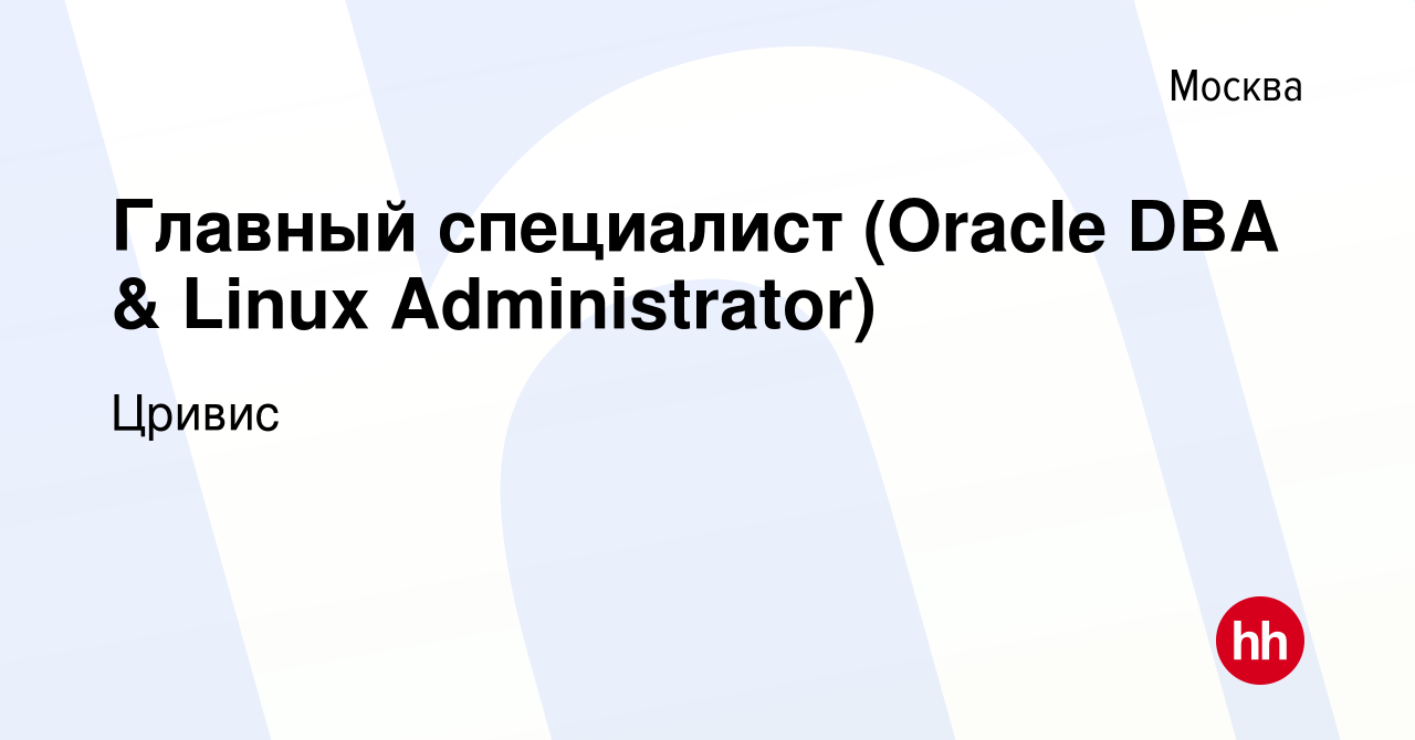 Вакансия Главный специалист (Oracle DBA & Linux Administrator) в Москве,  работа в компании Цривис (вакансия в архиве c 10 февраля 2016)