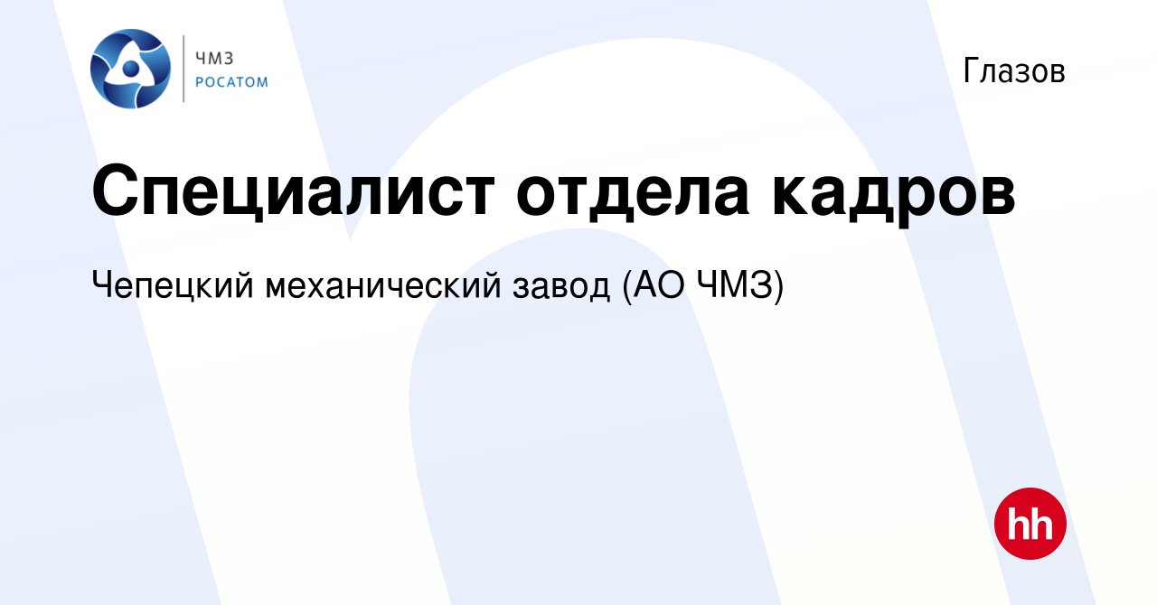 Вакансия Специалист отдела кадров в Глазове, работа в компании Чепецкий механический  завод (АО ЧМЗ) (вакансия в архиве c 10 февраля 2016)