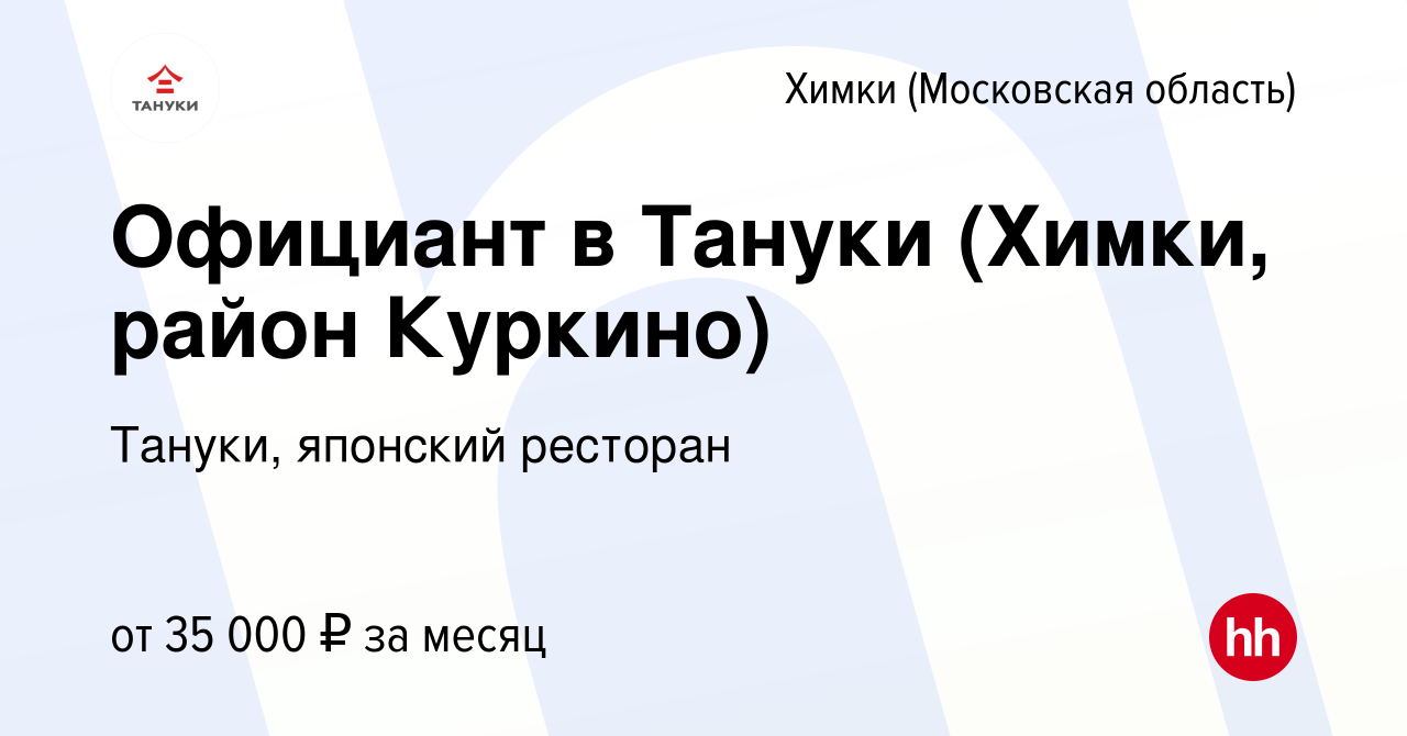 Вакансия Официант в Тануки (Химки, район Куркино) в Химках, работа в  компании Тануки, японский ресторан (вакансия в архиве c 10 февраля 2016)