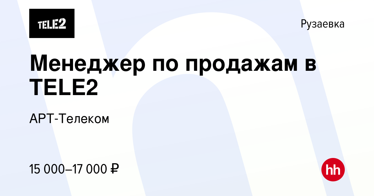 Вакансия Менеджер по продажам в TELE2 в Рузаевке, работа в компании  АРТ-Телеком (вакансия в архиве c 6 марта 2016)