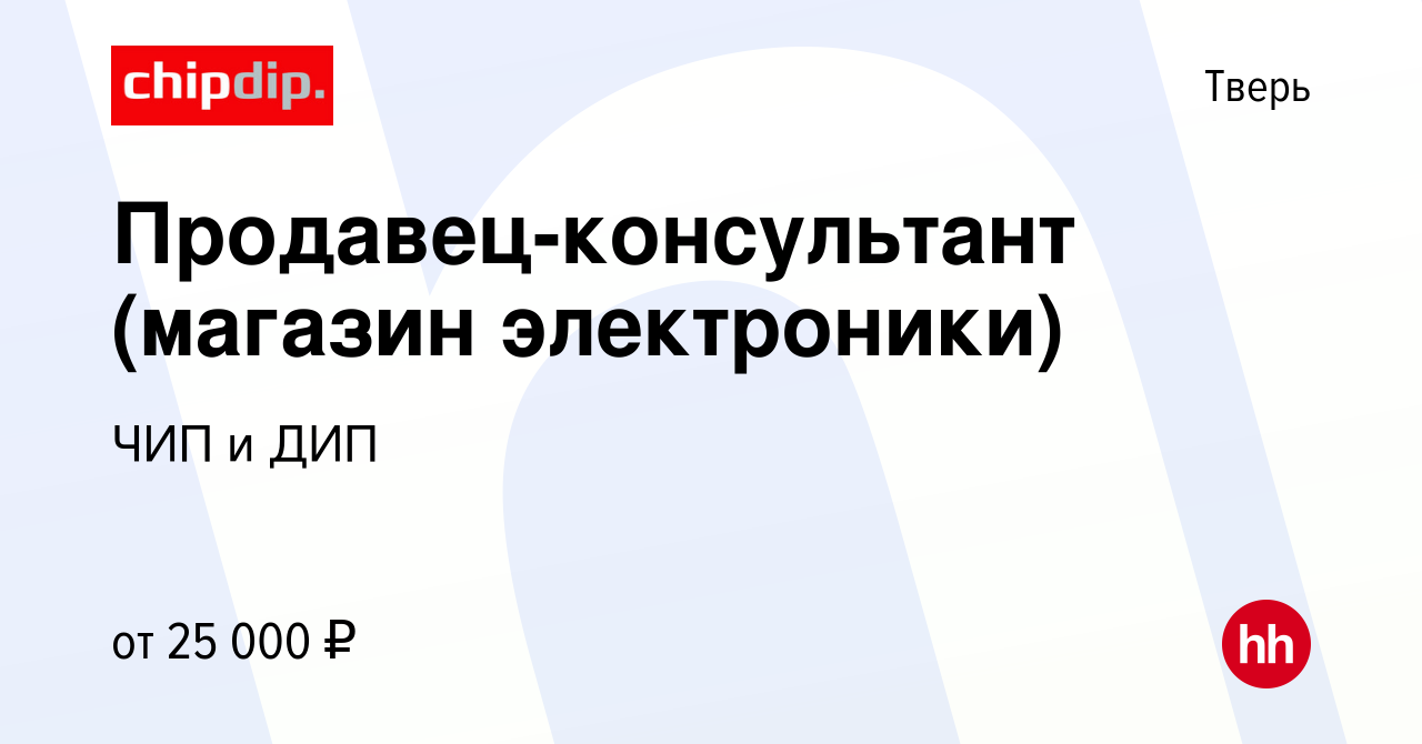 Вакансия Продавец-консультант (магазин электроники) в Твери, работа в  компании ЧИП и ДИП (вакансия в архиве c 25 марта 2016)