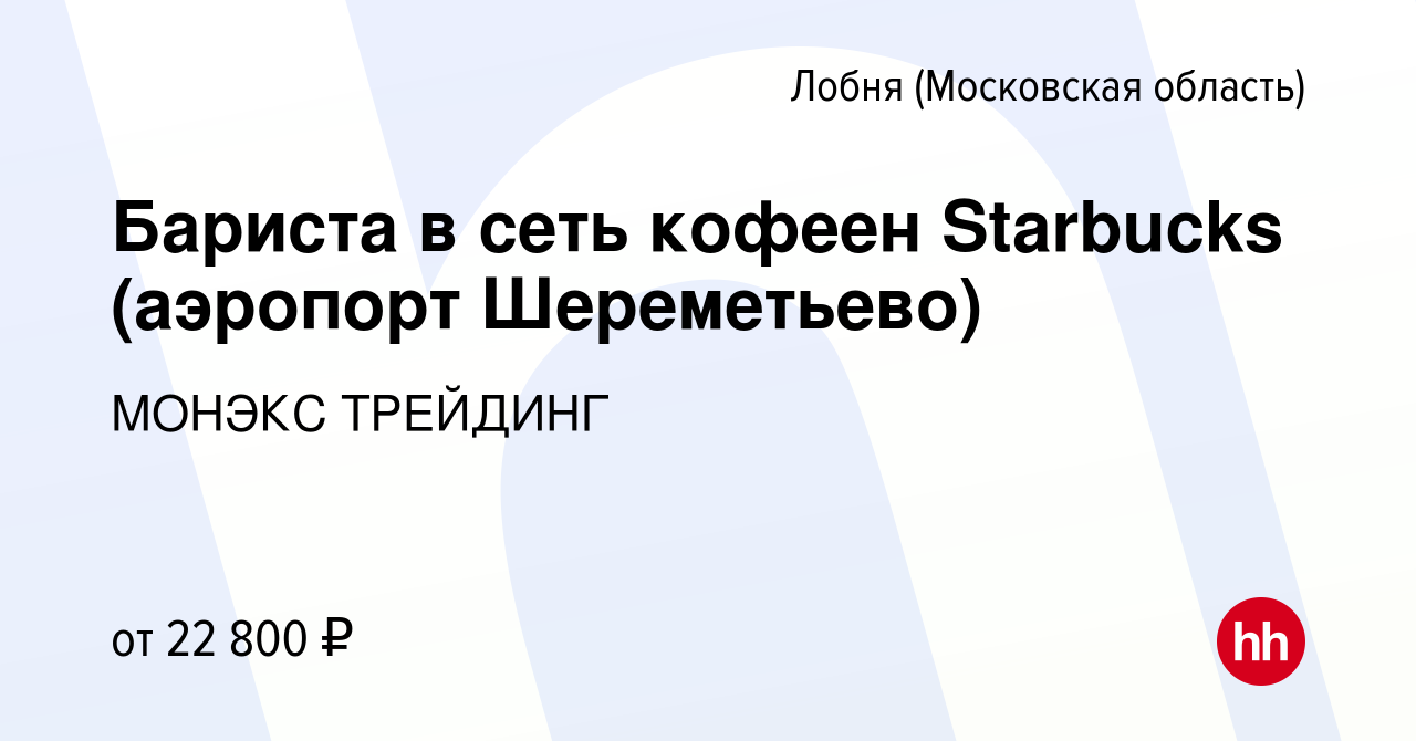 Вакансия Бариста в сеть кофеен Starbucks (аэропорт Шереметьево) в Лобне,  работа в компании МОНЭКС ТРЕЙДИНГ (вакансия в архиве c 28 апреля 2016)