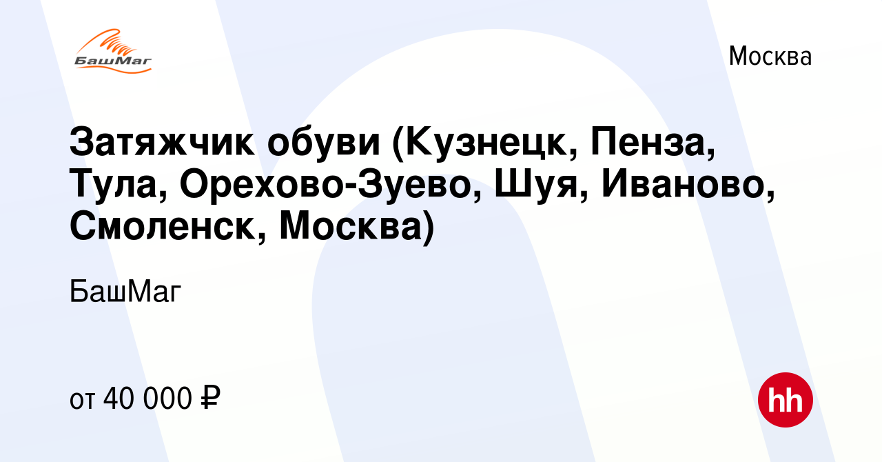 Вакансия Затяжчик обуви (Кузнецк, Пенза, Тула, Орехово-Зуево, Шуя, Иваново,  Смоленск, Москва) в Москве, работа в компании БашМаг (вакансия в архиве c  17 мая 2016)