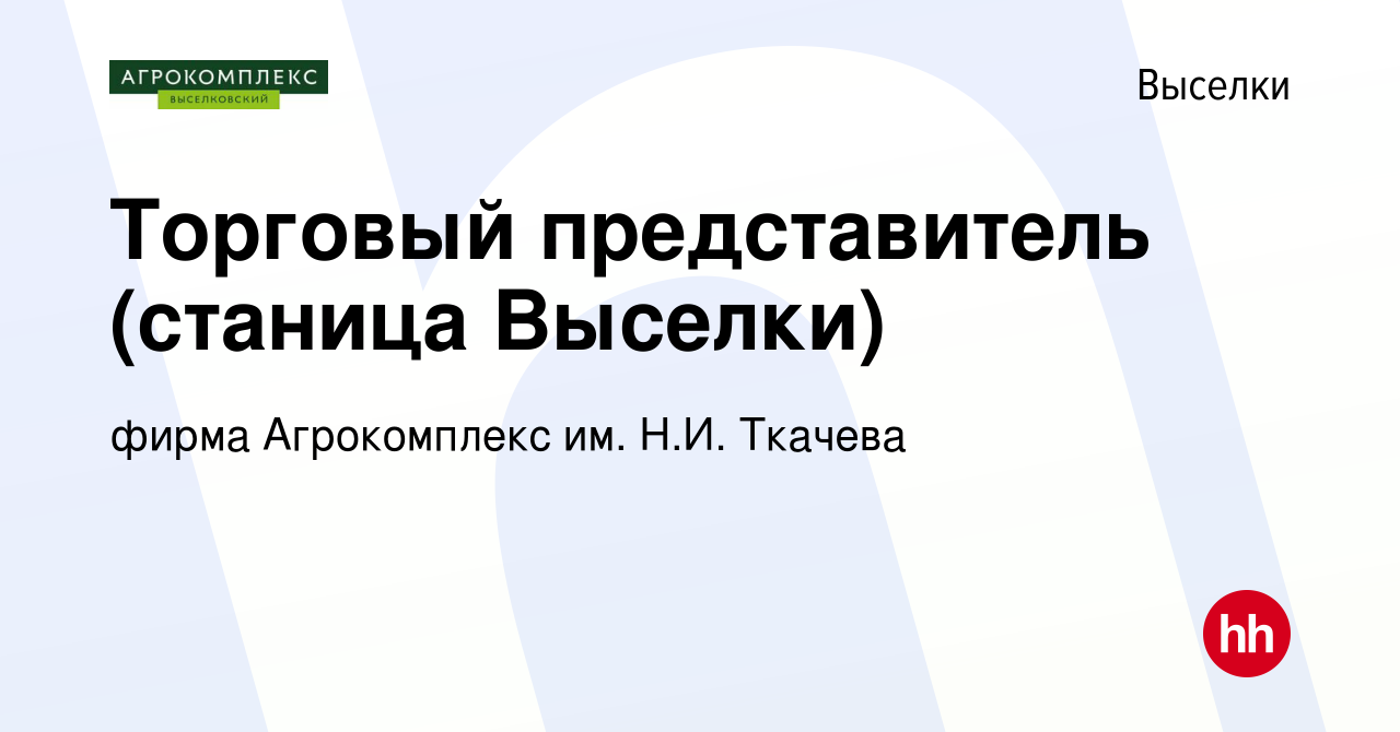 Вакансия Торговый представитель (станица Выселки) в Выселках, работа в  компании фирма Агрокомплекс им. Н.И. Ткачева (вакансия в архиве c 1 ноября  2016)