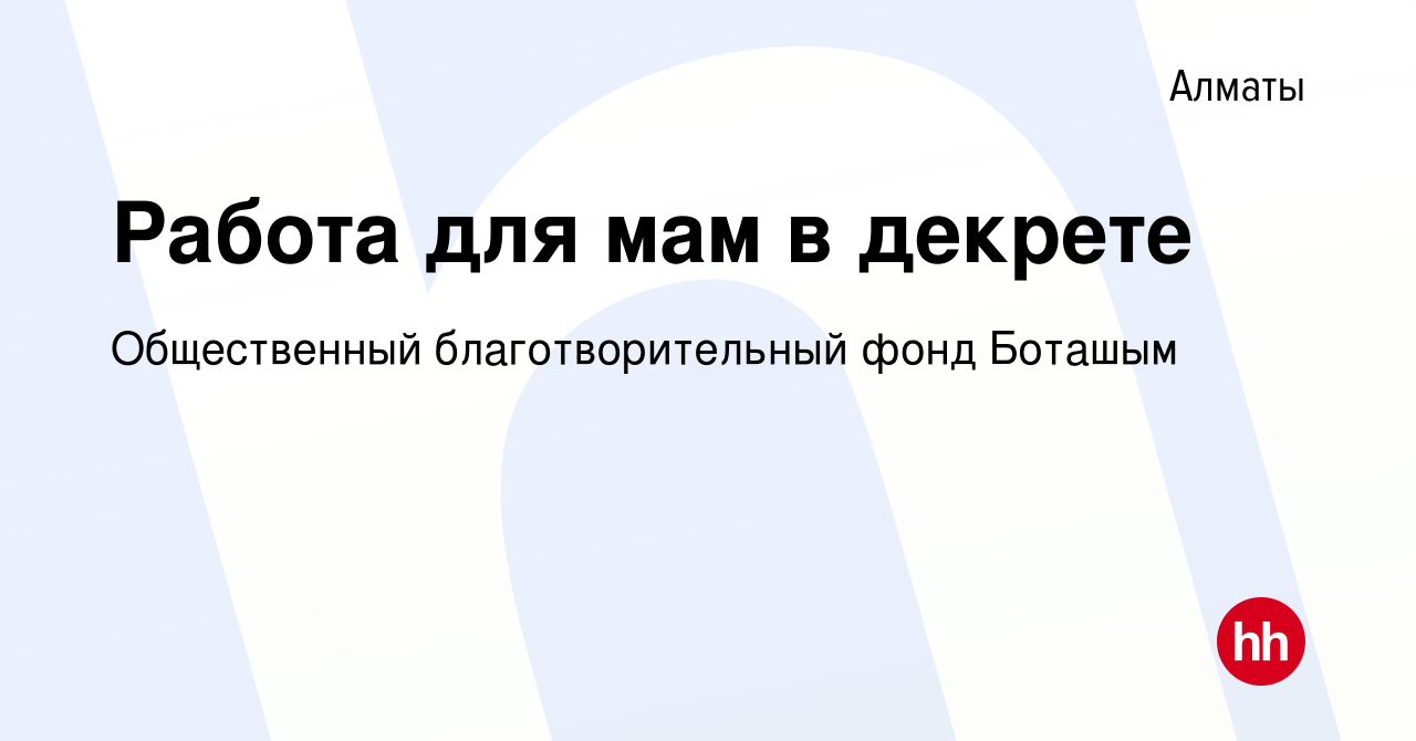 Вакансия Работа для мам в декрете в Алматы, работа в компании Общественный  благотворительный фонд Боташым (вакансия в архиве c 12 мая 2016)