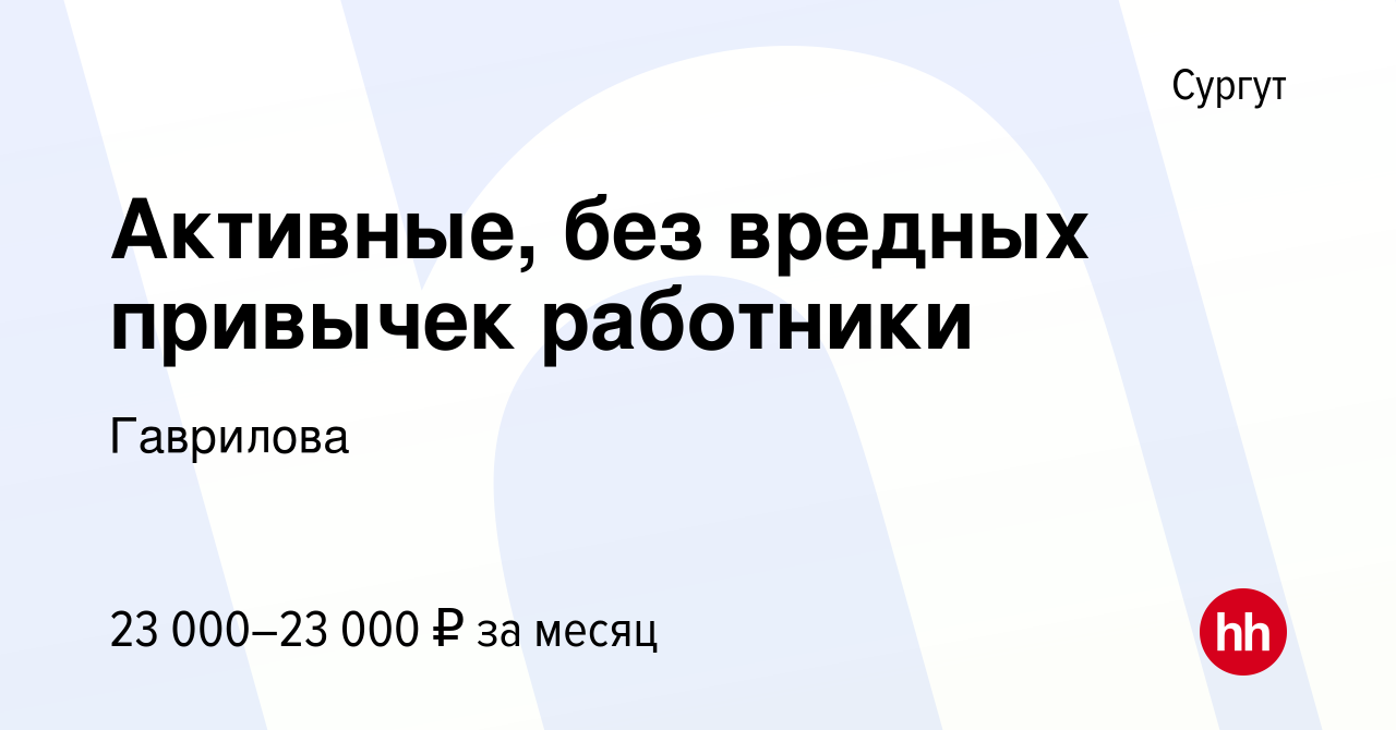 Вакансия Активные, без вредных привычек работники в Сургуте, работа в  компании Гаврилова (вакансия в архиве c 13 мая 2016)