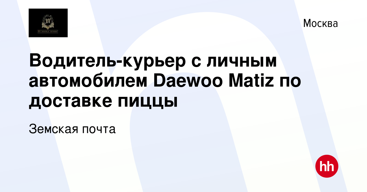 Вакансия Водитель-курьер с личным автомобилем Daewoo Matiz по доставке  пиццы в Москве, работа в компании Земская почта (вакансия в архиве c 16  июля 2016)