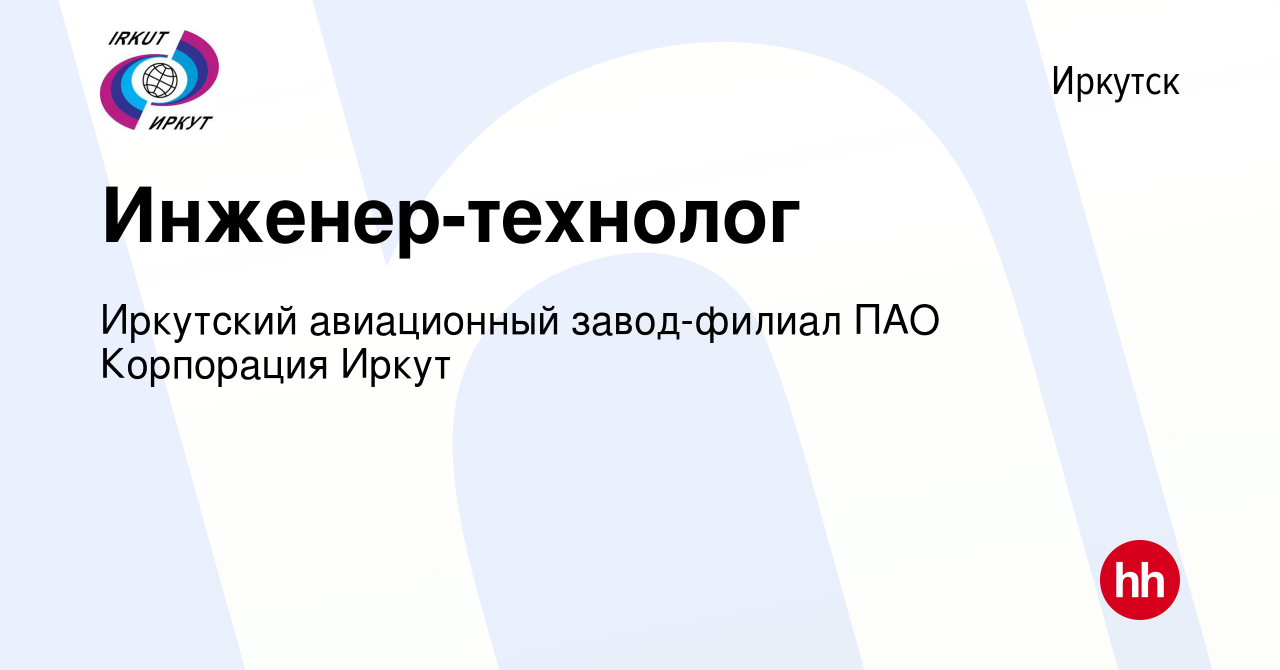 Вакансия Инженер-технолог в Иркутске, работа в компании Иркутский  авиационный завод-филиал ПАО Корпорация Иркут (вакансия в архиве c 26 июня  2016)