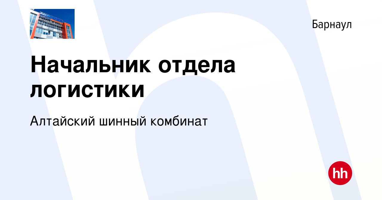 Вакансия Начальник отдела логистики в Барнауле, работа в компании Алтайский  шинный комбинат (вакансия в архиве c 12 июля 2016)