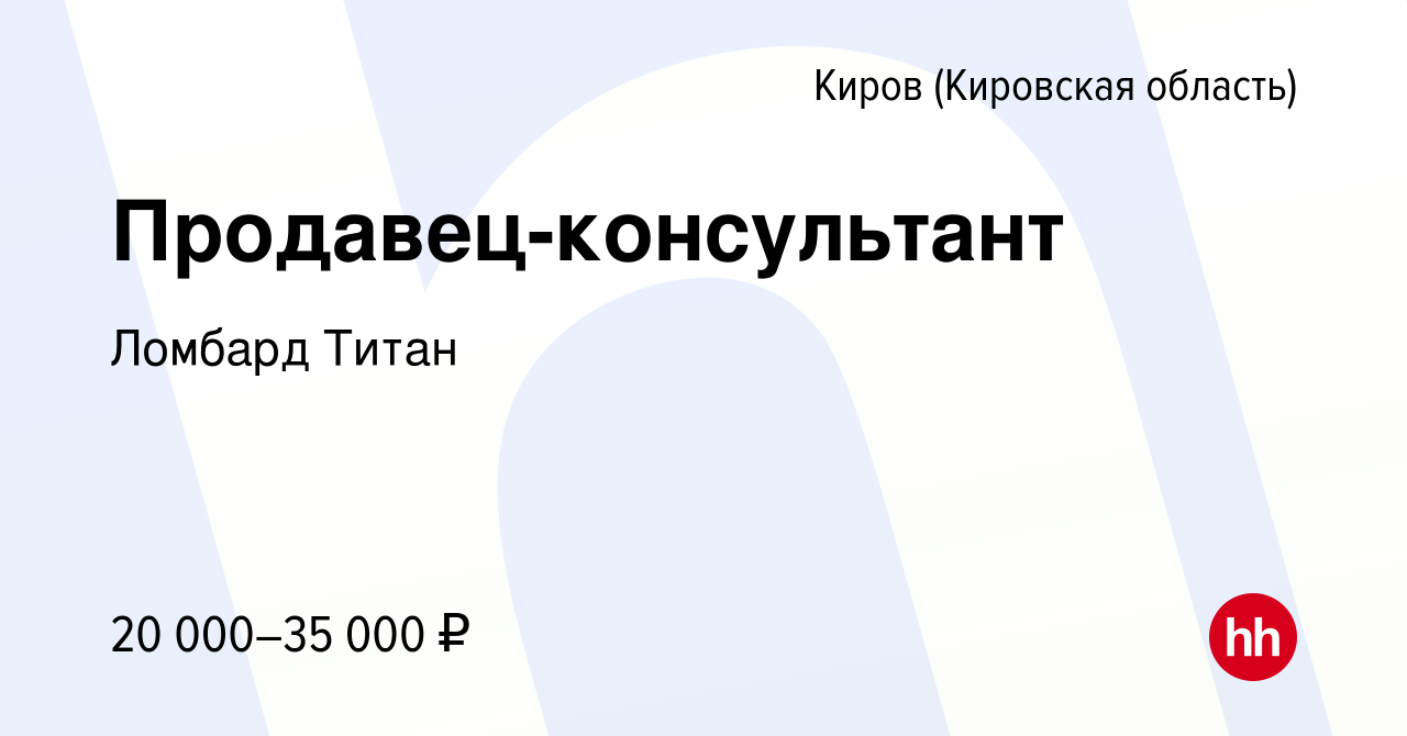 Вакансия Продавец-консультант в Кирове (Кировская область), работа в  компании Ломбард Титан (вакансия в архиве c 22 июля 2016)