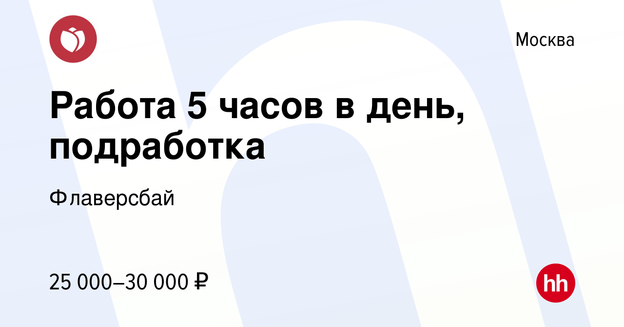 Вакансия Работа 5 часов в день, подработка в Москве, работа в компании  Флаверсбай (вакансия в архиве c 19 августа 2016)