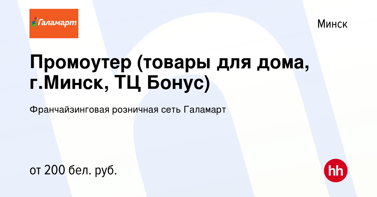 Вакансия Промоутер (товары для дома, г.Минск, ТЦ Бонус) в Минске, работа в  компании Франчайзинговая розничная сеть Галамарт (вакансия в архиве c 24  июля 2016)