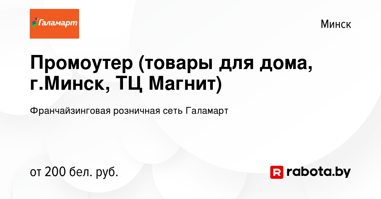 Вакансия Промоутер (товары для дома, г.Минск, ТЦ Магнит) в Минске, работа в  компании Франчайзинговая розничная сеть Галамарт (вакансия в архиве c 1  июля 2016)