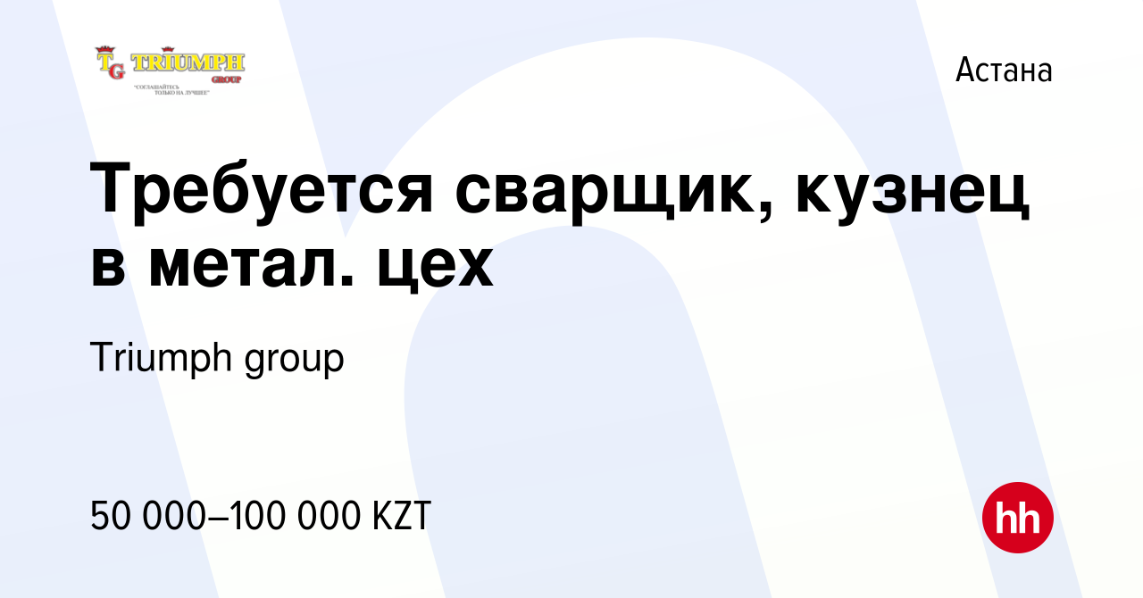 Вакансия Требуется сварщик, кузнец в метал. цех в Астане, работа в компании  Triumph group (вакансия в архиве c 28 июня 2016)